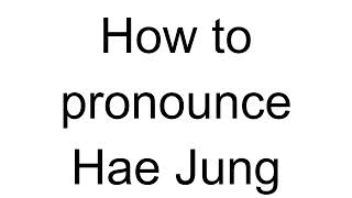 How to Pronounce Hae Jung Korean [upl. by Enillebyam]