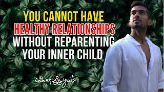 You Cannot Have Healthy Relationships without Reparenting Your Inner Child [upl. by Enyaw]