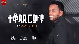 Alexander Yigzaw ተቆጻጺርዎ’ዩ  New Song 2024 [upl. by Baecher34]