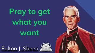 Pray to get what you want  Fulton J Sheen [upl. by Oznola]