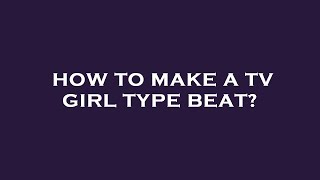 How to make a tv girl type beat [upl. by Lonier]