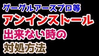 グーグルアースプロ◆アプリがアンインストール【削除】出来ない時の対処方法 [upl. by Housen64]