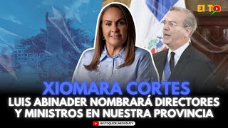 LUIS ABINADER NOMBRARÁ DIRECTORES Y MINISTROS EN NUESTRA PROVINCIA XIOMARA CORTES [upl. by Adar]