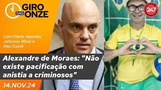 Giro das Onze  Alexandre de Moraes Não existe pacificação com anistia a criminosos 141124 [upl. by Hailed]