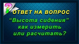 Мерка quotвысота сиденияquot и не соответствия [upl. by Yorgen]