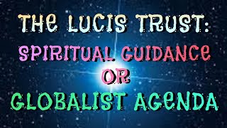 THE LUCIS TRUST SPIRITUAL GUIDANCE OR GLOBALIST AGENDA [upl. by Garcon]