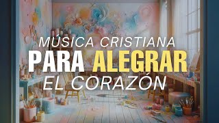 La Mejor Música CRISTIANA Para ALEGRAR  Levantar El ANIMO [upl. by Tye]