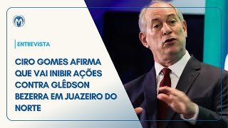 Ciro Gomes afirma que vai inibir ações contra Glêdson Bezerra em Juazeiro do Norte [upl. by Nnairda288]