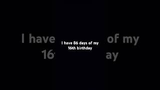 I have 86 days of my 16th birthday [upl. by Kinnie532]