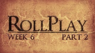 RollPlay Week Six  Part 2 [upl. by Amada]