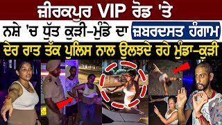 Zirakpur VIP Road ਤੇ Nashe ਚ ਧੁੱਤ ਕੁੜੀਮੁੰਡੇ ਦਾ ਜ਼ਬਰਦਸਤ ਹੰਗਾਮਾ Police ਨਾਲ ਉਲਝਦੇ ਰਹੇ ਮੁੰਡਾਕੁੜੀ [upl. by Adhern]