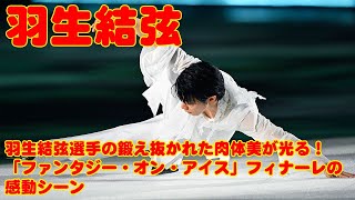 【羽生結弦】羽生結弦選手の鍛え抜かれた肉体美が光る！「ファンタジー・オン・アイス」フィナーレの感動シーン [upl. by Aicertal]