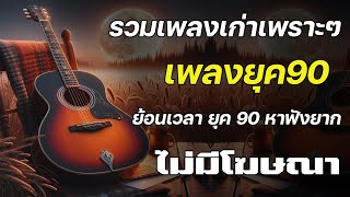 รวมเพลงเพราะ ยุค 90 ฟังยาวต่อเนื่อง ♪ รวมเพลงเพื่อชีวิต เพราะๆ โคตรเพราะ ฟังต่อเนื่อง ที่ท่านต้องรู้ [upl. by Wulfe]