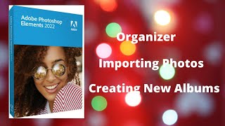 Photoshop Elements 2022 Organizer Importing and New Albums [upl. by Sillaw]