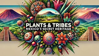 Plants amp Tribes Mexicos Secret Heritage 🇲🇽🌱 [upl. by Esiuqcaj]