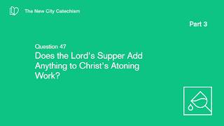 Q47 Does the Lord’s Supper Add Anything to Christ’s Atoning Work [upl. by Ailalue]