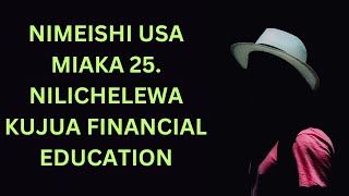 Nimeishia USA zaidi ya miaka 25 Financial Education ni kitu nilichelewa kukijua [upl. by Deborah]