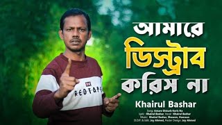 আমারে ডিস্ট্রাব করিস না । Khairul Bashar New Song [upl. by Oiluj]