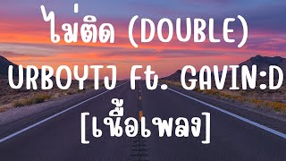 เพลง ไม่ติด DOUBLE  URBOYTJ Ft GAVIND เนื้อเพลง เพลงใหม่ล่าสุด [upl. by Nayar]