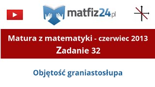 Matura z matematyki  Czerwiec 2013  zad 32  Objętość graniastosłupa  Matfiz24pl [upl. by Noryb90]