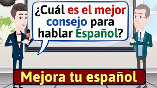 HABLA ESPAÑOL CON FLUIDEZ El mejor consejo  Conversaciones en español LEARN SPANISH [upl. by Matthews]