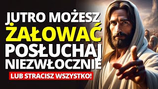 UWAGA JUTRO MOŻESZ ŻAŁOWAĆ POSŁUCHAJ NIEZWŁOCZNIE LUB STRACISZ WSZYSTKO TO JEST WIADOMOŚĆ OD BOGA [upl. by Soraya]