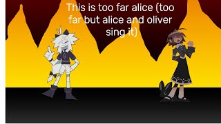 This is too far alice too far but alice and oliver sing it [upl. by Schindler]