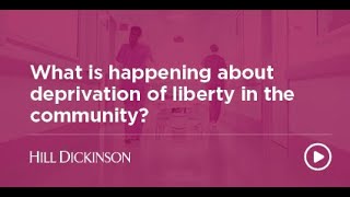 What is happening about deprivation of liberty in the community  Hill Dickinson [upl. by Hart]