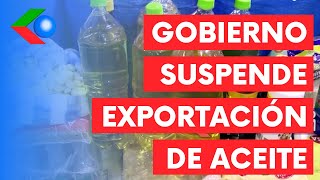 SUSPENDEN EXPORTACIÓN DE ACEITE hasta normalizar abastecimiento exportadores piden dar marcha atrás [upl. by Sirama]