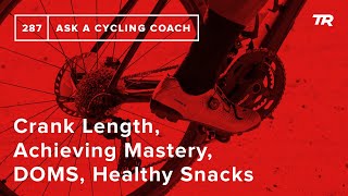 Crank Length Achieving Mastery DOMS Healthy Snacks and More – Ask a Cycling Coach 287 [upl. by Bendicta]