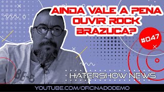 HaterShow News 047  Ainda vale a pena ouvir rock brazuca [upl. by Milks]