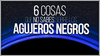 6 Cosas que No Sabías sobre los Agujeros Negros [upl. by Fabi922]