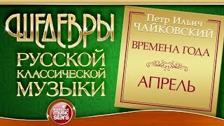 ЧАЙКОВСКИЙ ❂ ВРЕМЕНА ГОДА — АПРЕЛЬ ❂ ШЕДЕВРЫ РУССКОЙ КЛАССИЧЕСКОЙ МУЗЫКИ ❂ [upl. by Ellecrad644]