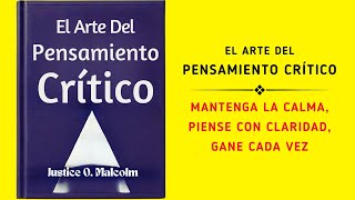 El Arte Del Pensamiento Crítico Mantenga La Calma Piense Con Claridad Gane Cada Vez Audiolibro [upl. by Enyt]