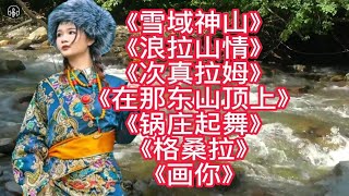 七首西藏天籁歌曲，浓郁的民族风情，辽阔宽广悠远绵长 [upl. by Eelyah]