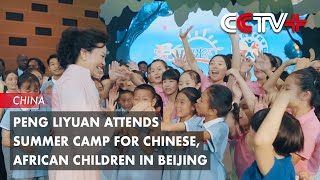 Peng Liyuan Attends Summer Camp for Chinese African Children in Beijing [upl. by Varin]