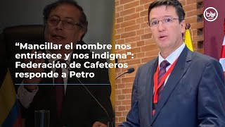 “Mancillar el nombre nos entristece y nos indigna” Federación de Cafeteros responde a Petro [upl. by Gemina]