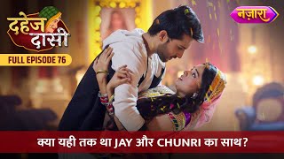 Kya Yahi Tak Tha Jay Aur Chunri Ka Saath  FULL EPISODE 76  Dahej Daasi  Nazara TV [upl. by Ashling]