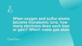 When oxygen and sulfur atoms become monatomic ions how many electrons does each lose or gain Which [upl. by Anoved]