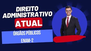 DIREITO ADMINISTRATIVO ATUAL  Órgãos Públicos  Enam2 [upl. by Kcorb]