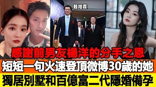 感謝前男友楊洋的分手之恩，短短一句話火速登頂微博，30歲的她獨居別墅，和百億富二代隱婚備孕視頻曝光！追星看TV [upl. by Aistek]