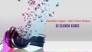 Jennifer Lopez  Aint Your Mama DJ Elemer Remix [upl. by Lilybelle770]