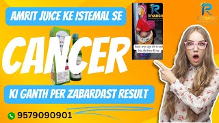 Cancer ki gath per Riyansh Amrit juice ka zabardast result [upl. by Asylem]