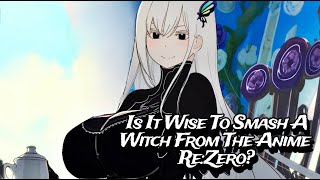 Is It Wise To Smash A Witch From The Anime ReZero Pros amp Cons [upl. by Noma997]