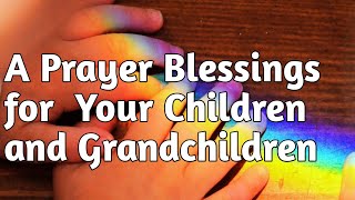 Prayer Blessings for Your Children and Grandchildren  Powerful Prayers [upl. by Ynoble279]