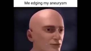 me egding my aneurysm edging my aneurysm [upl. by Ithnan]