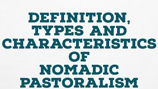 DEFINITION TYPES AND CHARACTERISTICS OF NOMADIC PASTORALISM [upl. by Tibbitts]