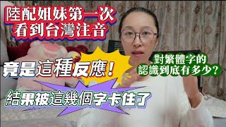 陸配姐妹第一次看到台灣拼音，竟是這種反應！對繁體字的認識到底有多少？結果都被這幾個字卡住？2024年11月22日 [upl. by Cirle]