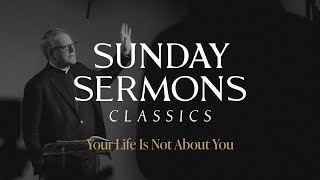 Classic Sunday Sermon Your Life is Not About You [upl. by Nathanael]