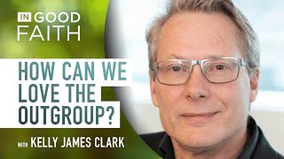 Ep 240 Kelly James Clark How can we love the outgroup [upl. by Snehpets]